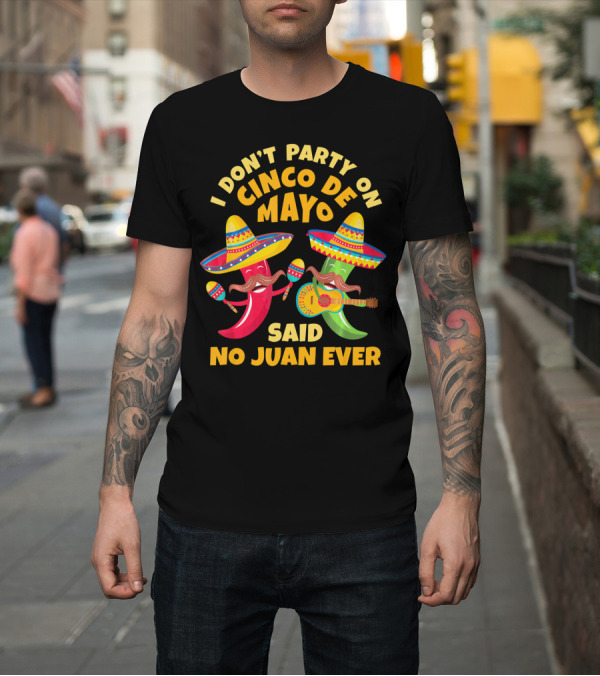 Shirt: I Don't Party on Cinco De Mayo Said No Juan Ever T-Shirt I Don't Party on Cinco De Mayo Said No Juan Ever T-Shirt