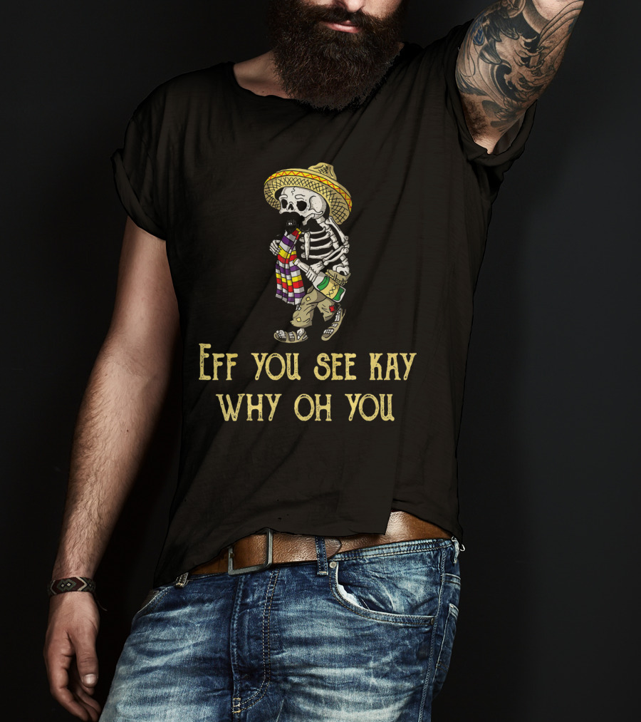 Eff You See Kay Why Oh You Cinco De Mayo Skeleton Sombrero Sarape Bottle T-Shirt