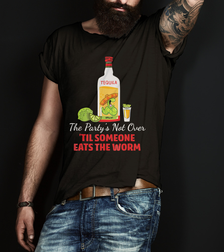 The Party's Not Over 'Til Someone Eats The Worm Cinco De Mayo Mexican Tequila Humor T-Shirt