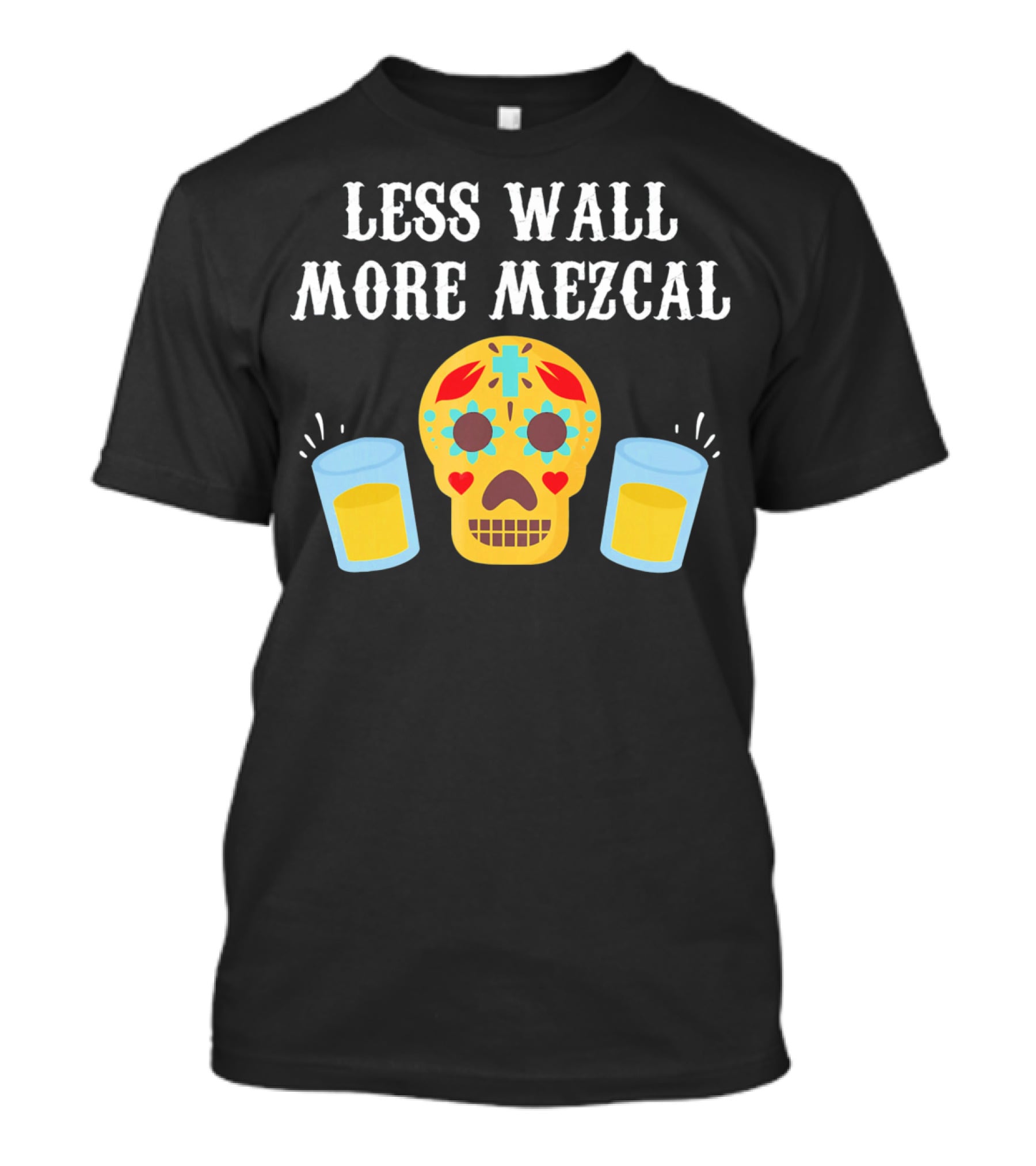 Less Wall More Mezcal Sugar Skull Shots Cinco DE Mayo Mexican T-Shirt