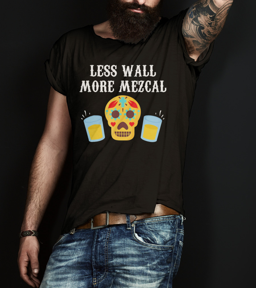 Less Wall More Mezcal Sugar Skull Shots Cinco DE Mayo Mexican T-Shirt