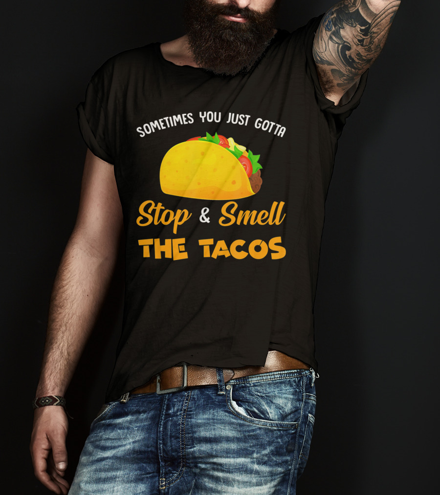 Sometimes You Just Gotta Stop And Smell The Tacos T-Shirt