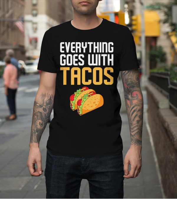 Shirt: Everything Goes With Tacos Taco Lover T-Shirt Everything Goes With Tacos Taco Lover T-Shirt