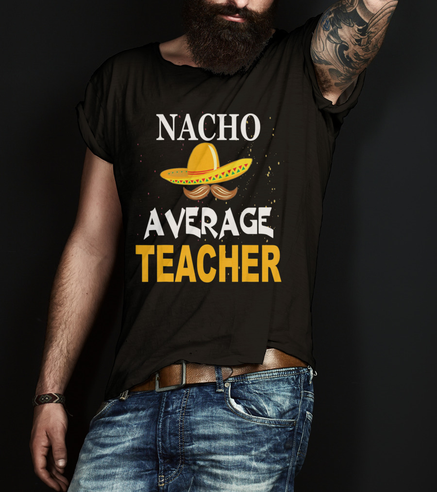 NACHO AVERAGE TEACHER Cinco De Mayo Sombrero Moustache T-Shirt