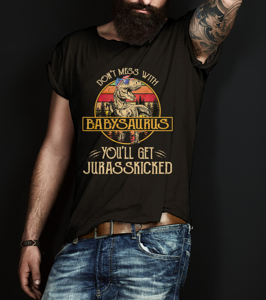 Don't Mess With Babysaurus You'll Get Jurasskicked T-Shirt
