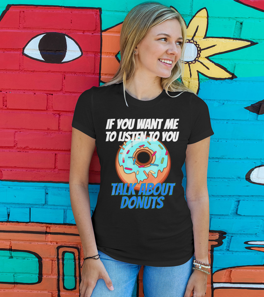If You Want Me To Listen To You Talk About Donuts T-Shirt