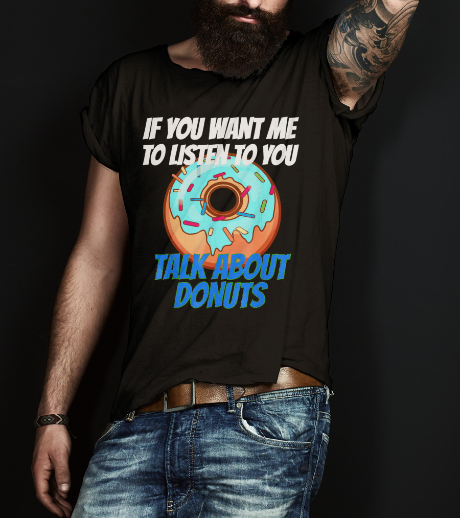 If You Want Me To Listen To You Talk About Donuts T-Shirt