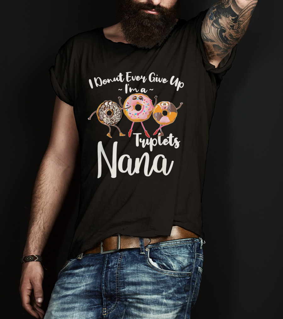 I Donut Ever Give Up I'm A Triplets Nana T-Shirt
