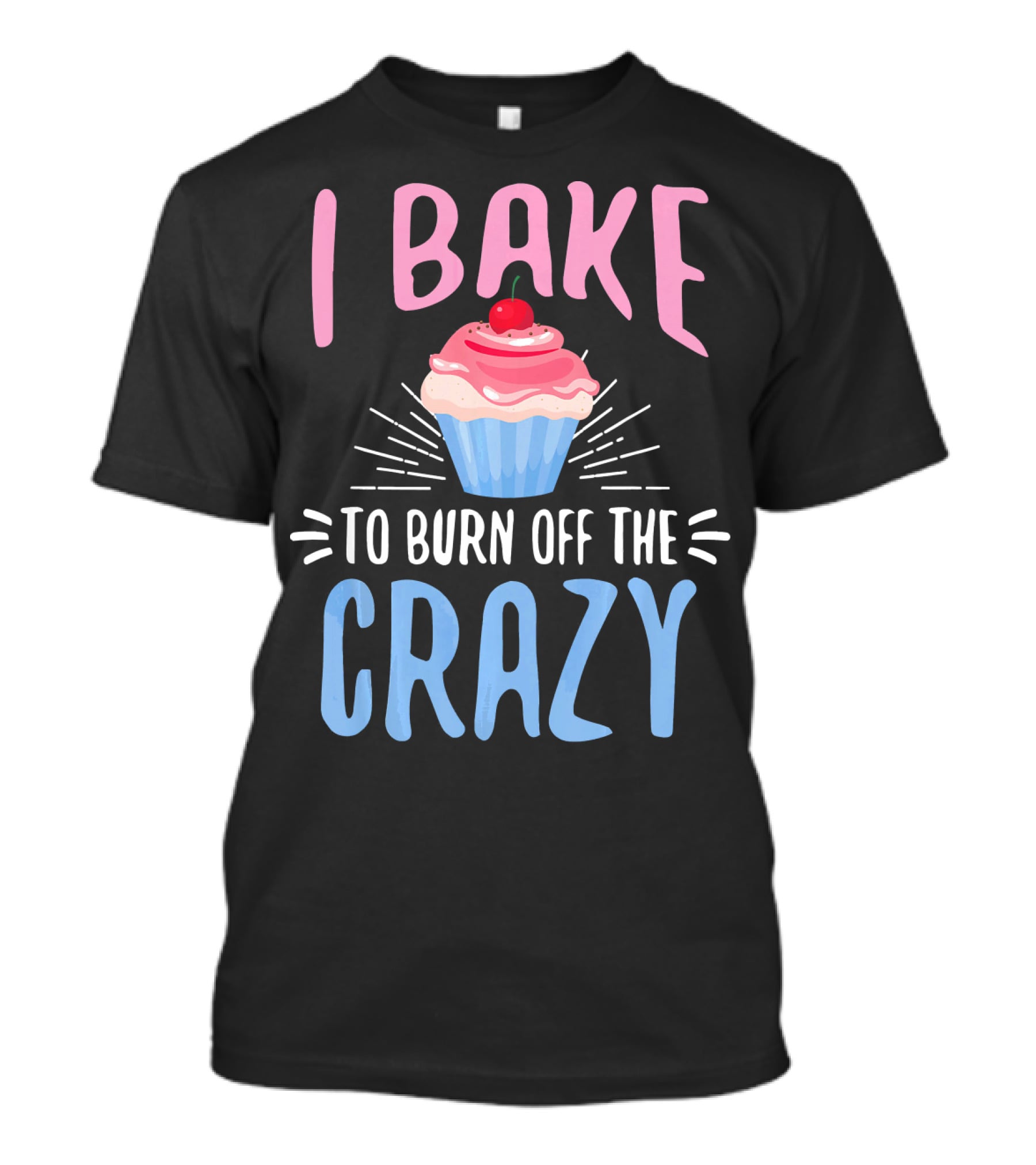 I Bake To Burn Off The Crazy Pastry Cupcake Fun T-Shirt