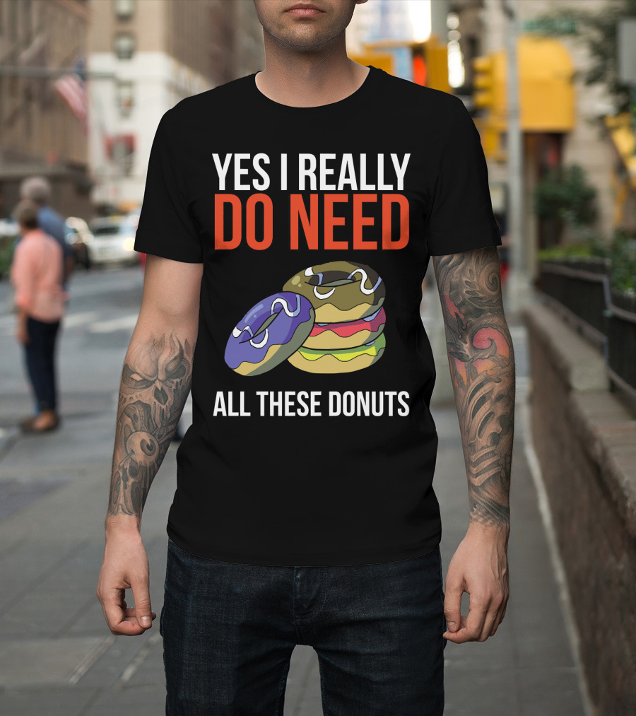 Yes I Really Do Need All These Donuts Colorful Stacked Treats T-Shirt