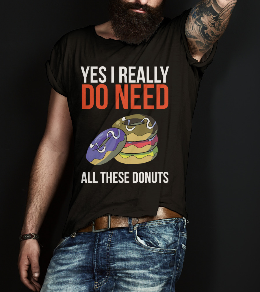 Yes I Really Do Need All These Donuts Colorful Stacked Treats T-Shirt