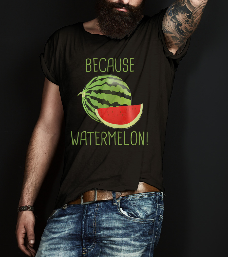 Because Watermelon T-Shirt