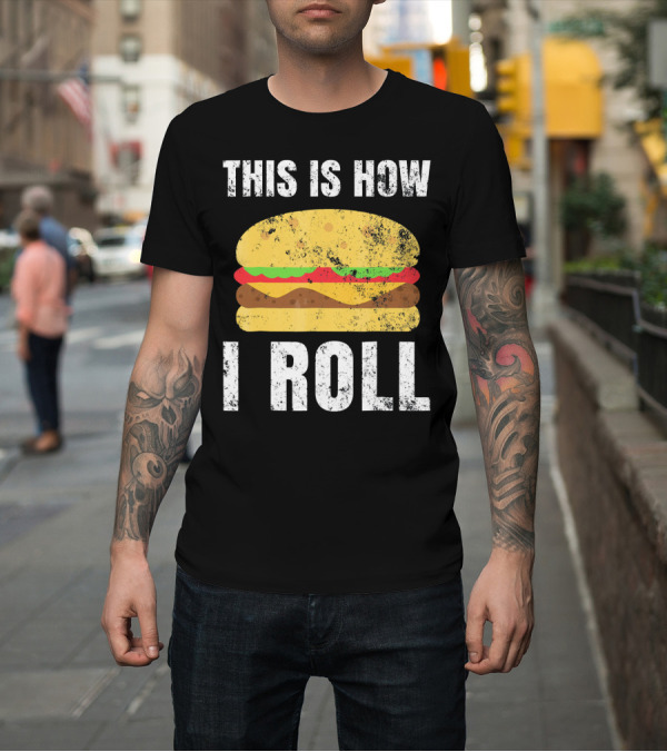 Shirt: This Is How I Roll Hamburger BBQ Burger T-Shirt This Is How I Roll Hamburger BBQ Burger T-Shirt
