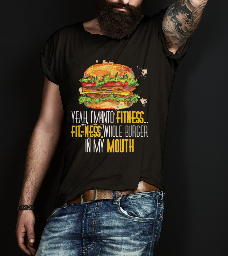 Yeah I'm Into Fitness Fit-Ness Whole Burger In My Mouth T-Shirt