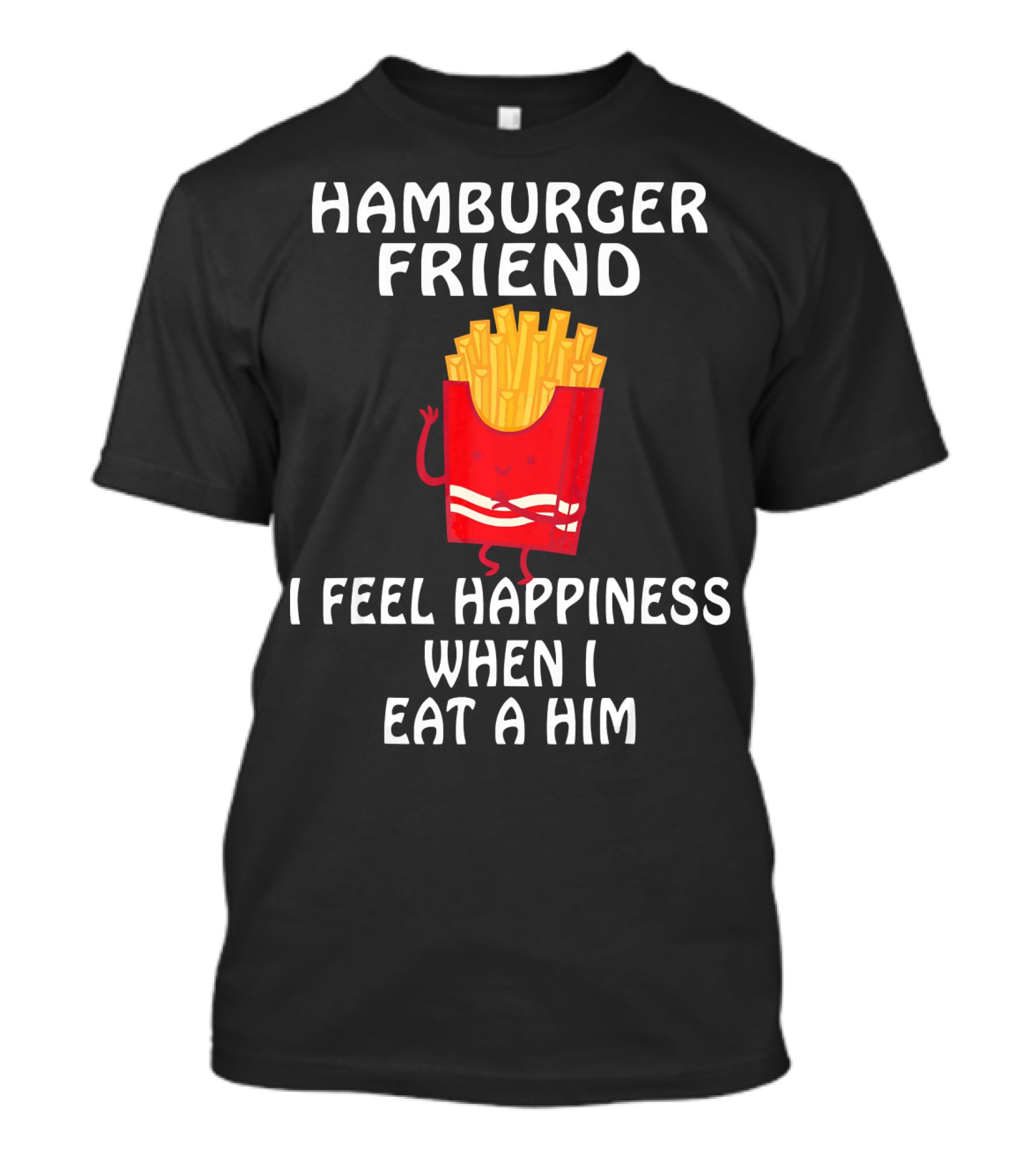 Hamburger Friend I Feel Happiness When I Eat A Him T-Shirt