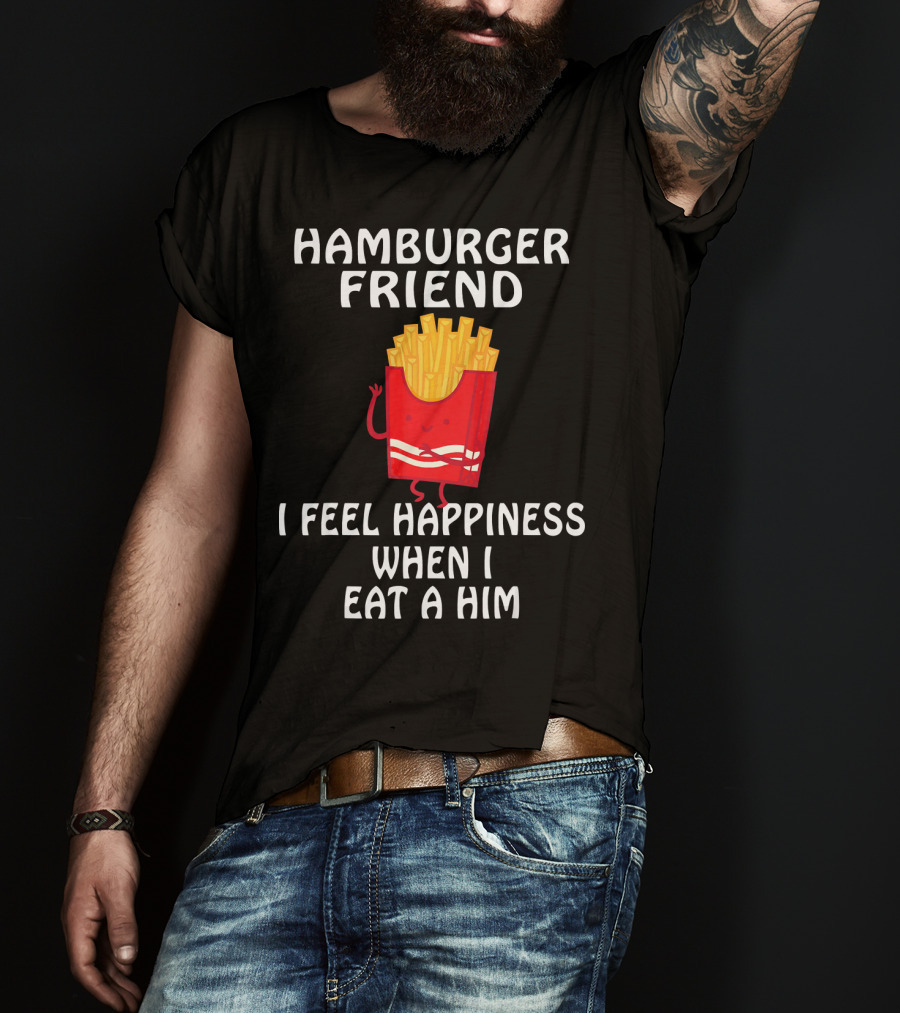 Hamburger Friend I Feel Happiness When I Eat A Him T-Shirt