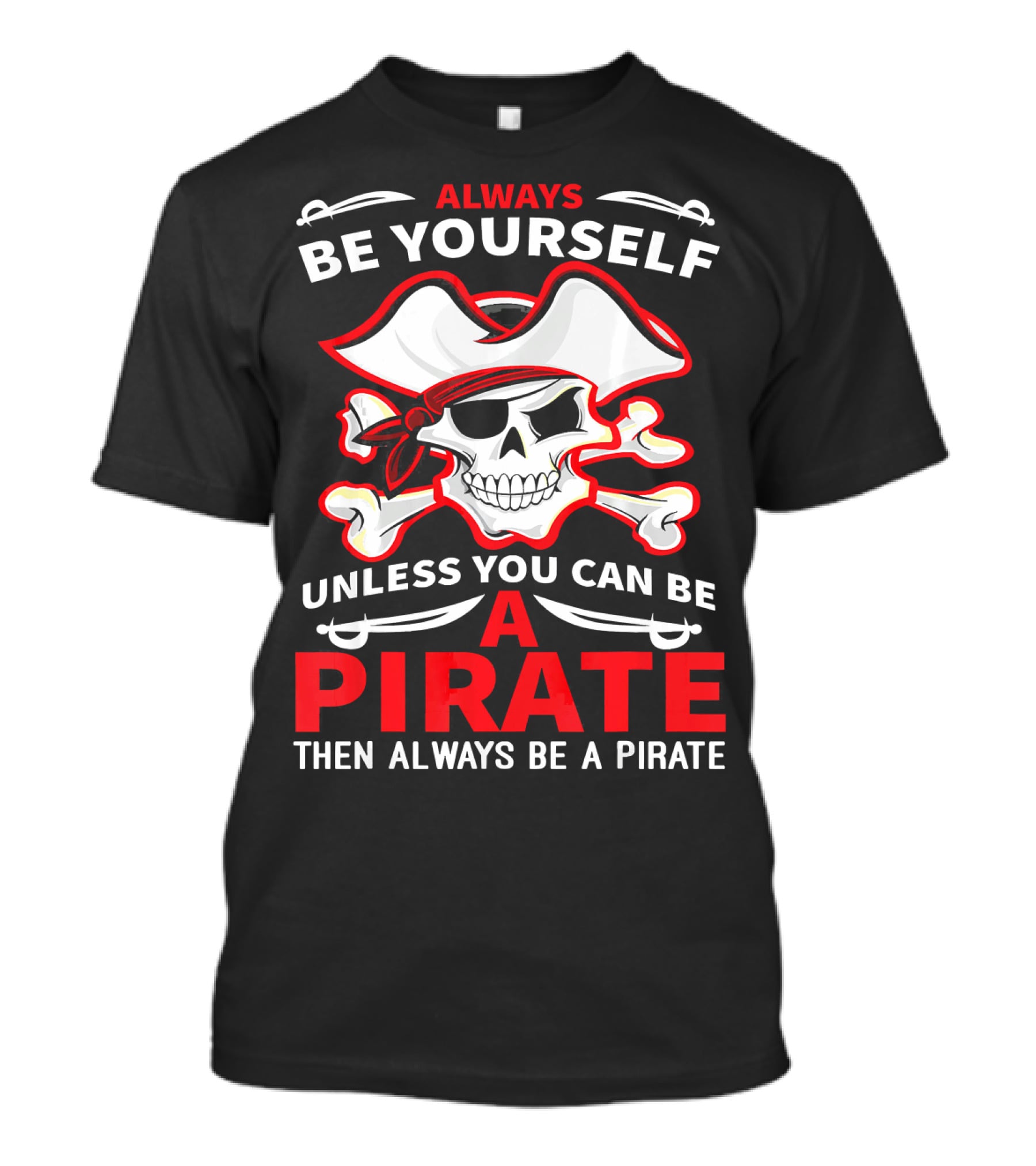 Always Be Yourself Unless You Can Be A Pirate Then Always Be A Pirate Skull And Crossbones T-Shirt