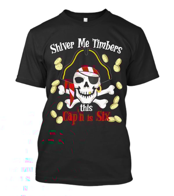 Shiver Me Timbers This Cap'n Is Six Year Old Pirate Birthday Party T-Shirt