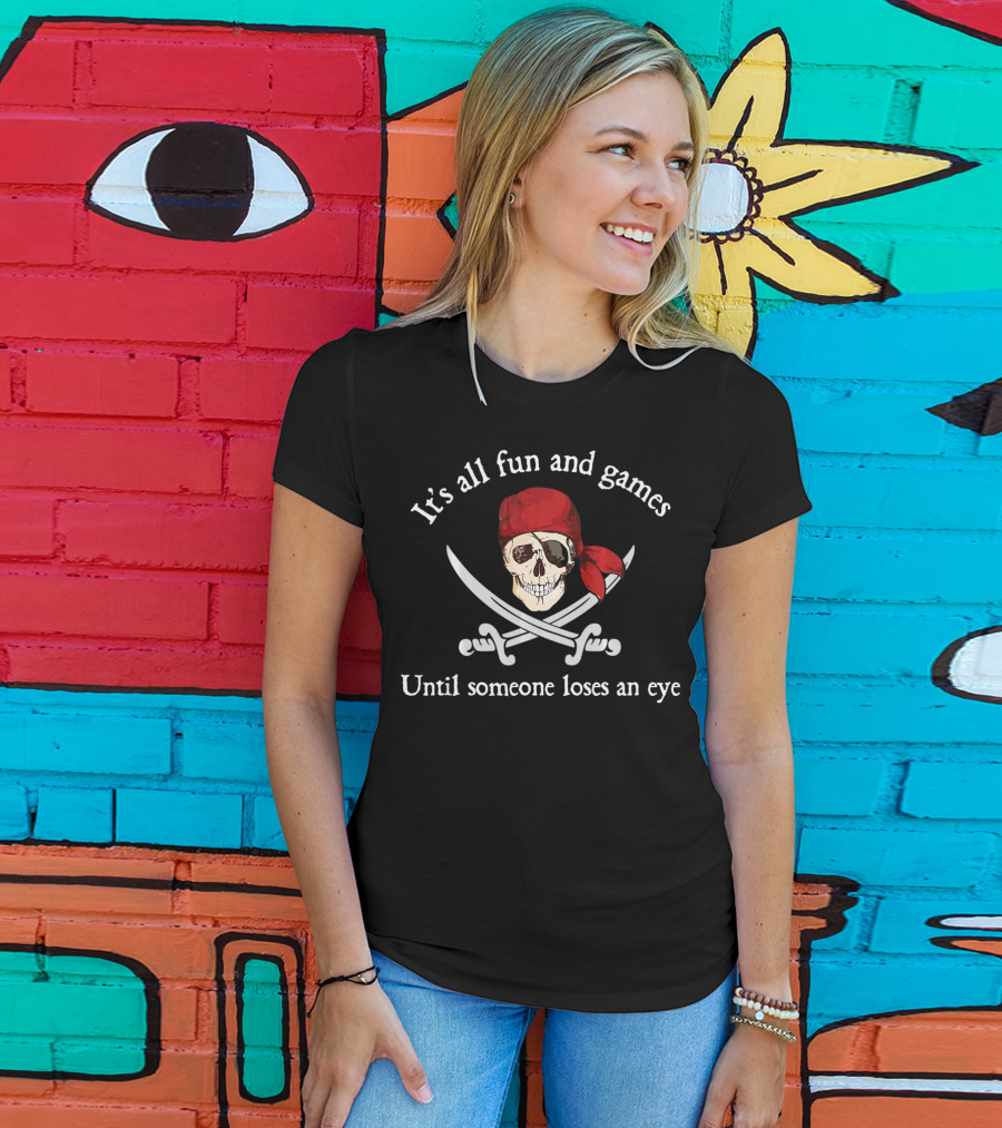 Pirate It's All Fun And Games Until Someone Loses An Eye T-Shirt
