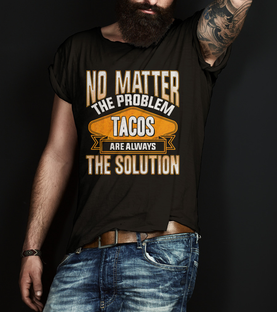 No Matter The Problem Tacos Are Always The Solution T-Shirt