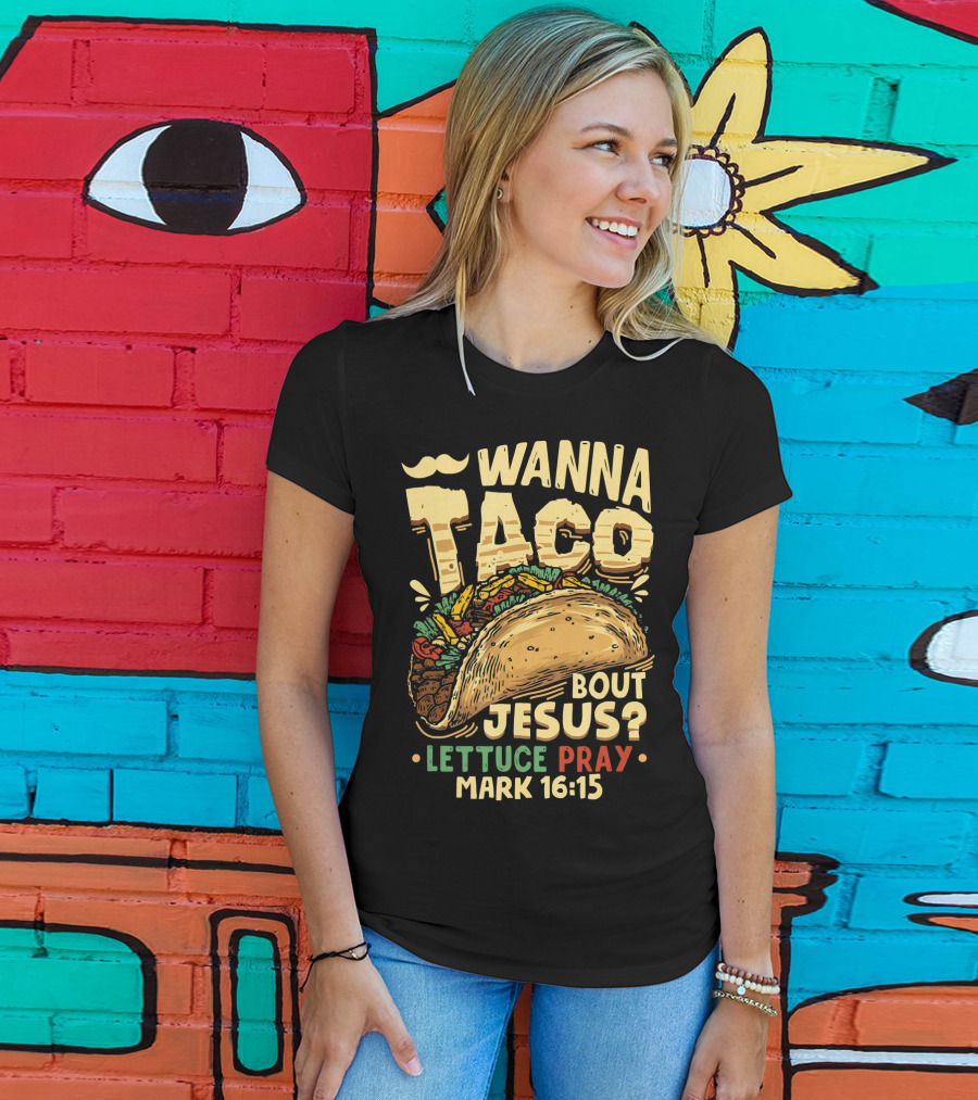 Wanna Taco Bout Jesus Lettuce Pray Mark 16:15 T-Shirt