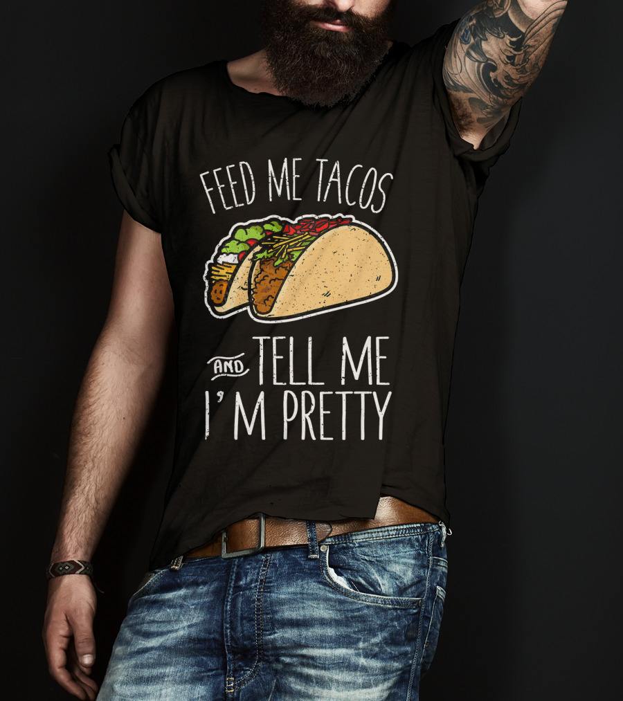 Feed Me Tacos And Tell Me I'm Pretty Mexican T-Shirt