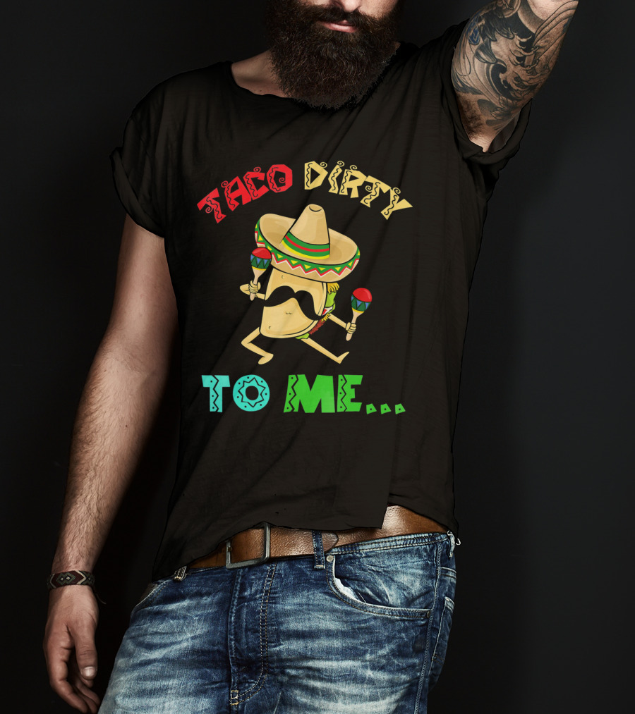 Cinco De Mayo Taco Dirty To Me Fiesta Sombrero Maracas T-Shirt