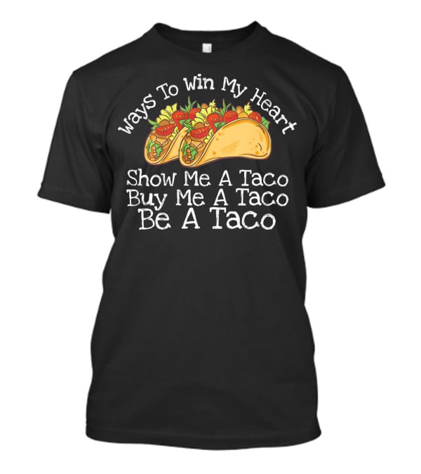 Ways To Win My Heart Show Me A Taco Buy Me A Taco Be A Taco T-Shirt