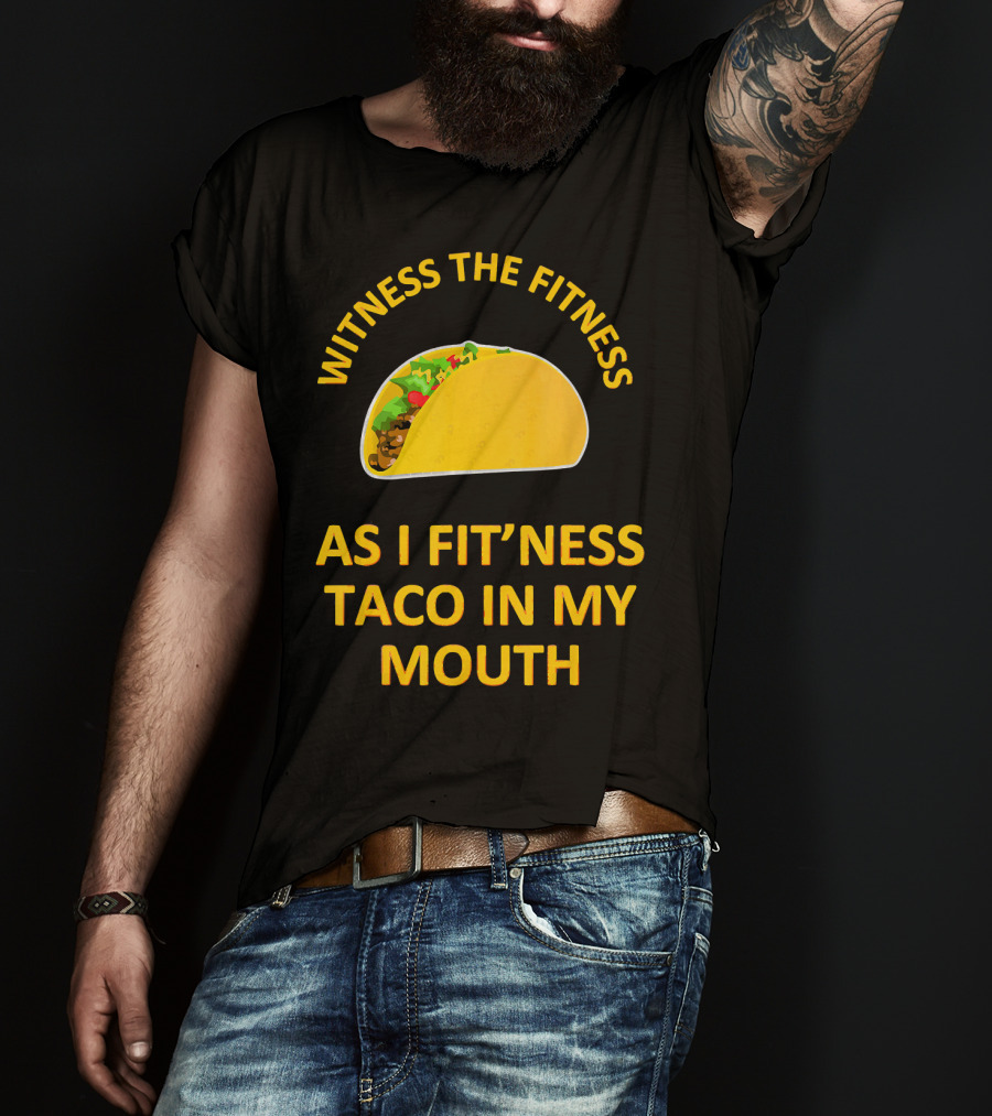 Witness The Fitness As I Fit'ness Taco In My Mouth T-Shirt