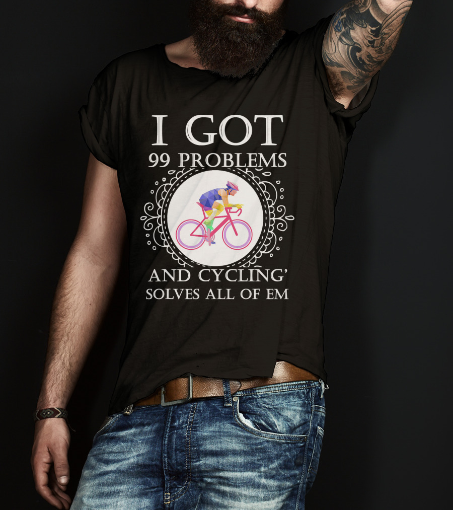 I Got 99 Problems And Cycling Solves All Of Em T-Shirt