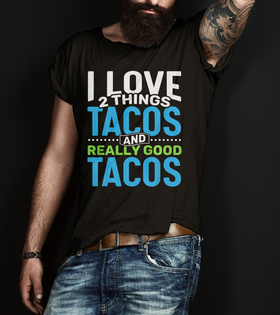 I Love 2 Things Tacos And Really Good Tacos T-Shirt