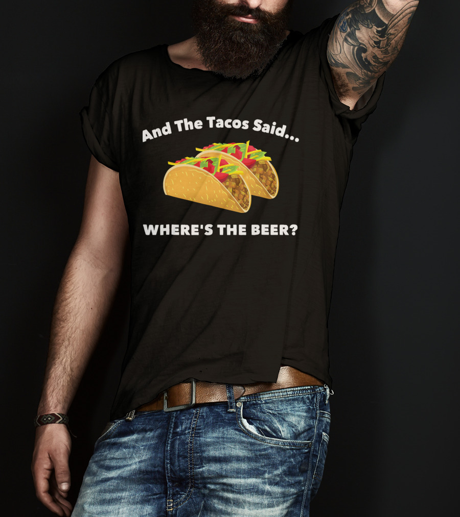 And The Tacos Said Where's The Beer T-Shirt