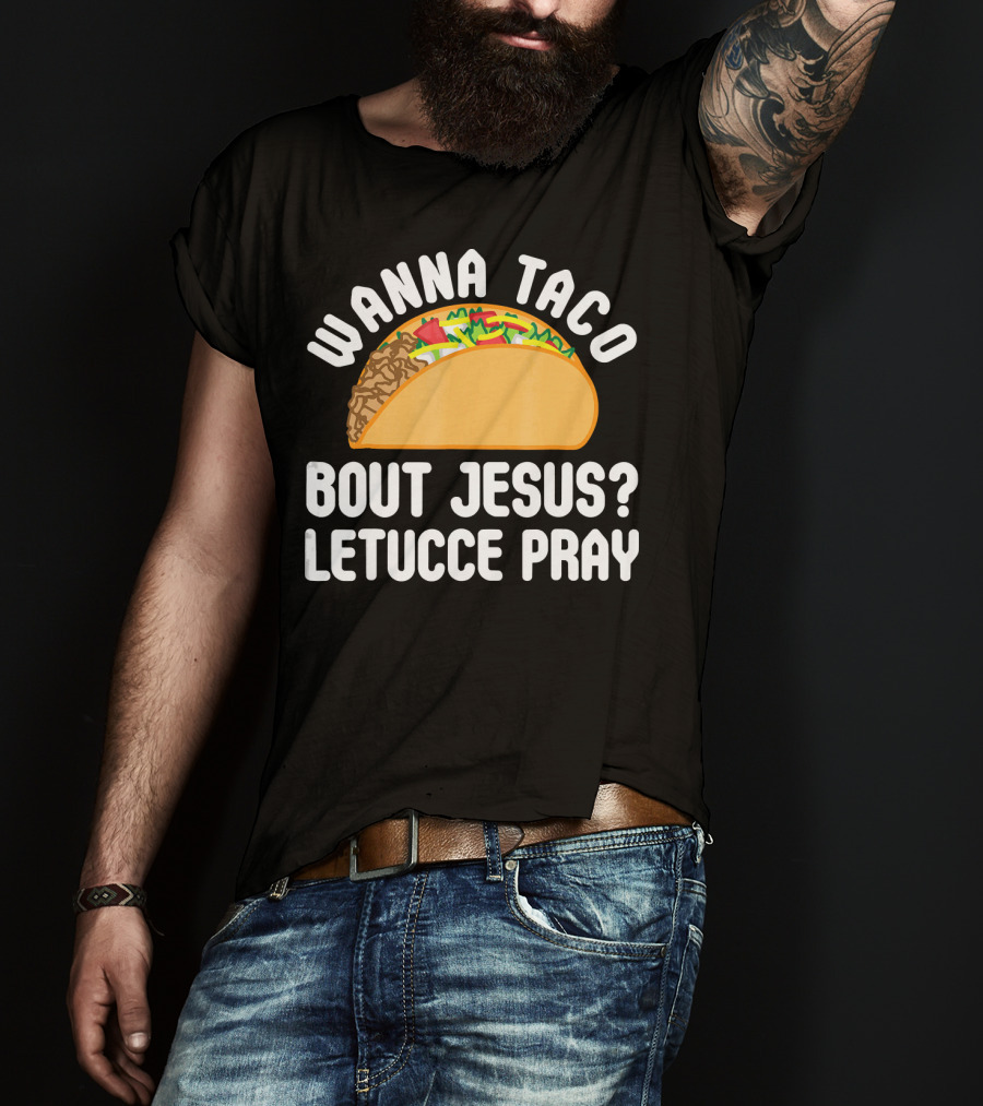Wanna Taco Bout Jesus Letucce Pray T-Shirt
