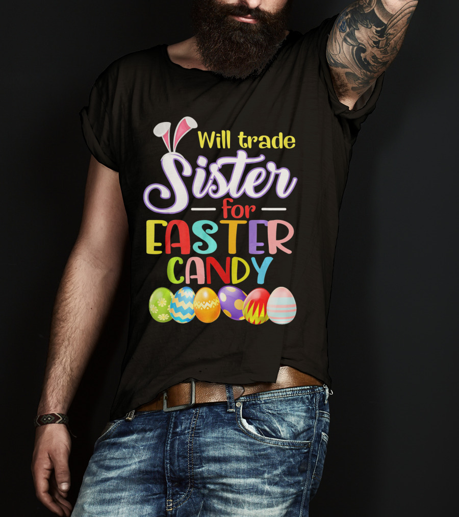 Will Trade Sister For Easter Candy Colorful Eggs And Bunny Ears T-Shirt