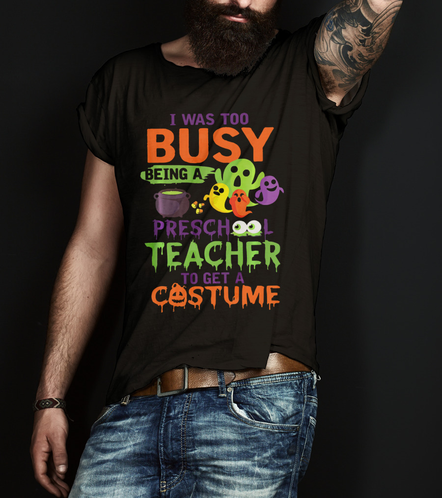 I Was Too Busy Being A Preschool Teacher To Get A Costume Ghosts Cauldron Pumpkins T-Shirt
