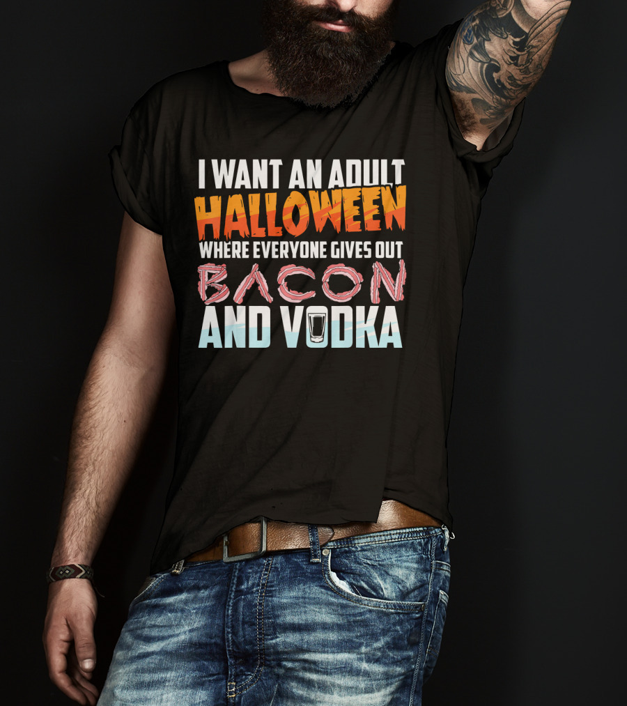 I Want An Adult Halloween Where Everyone Gives Out Bacon And Vodka T-Shirt