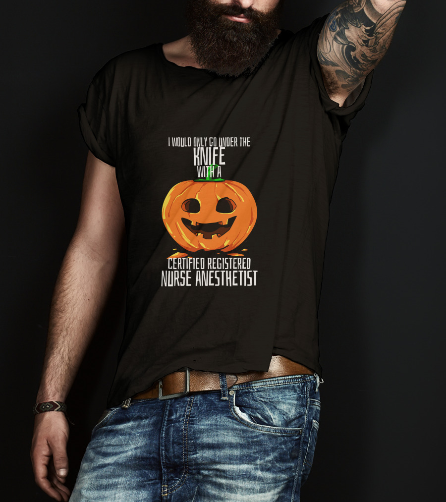 I Would Only Go Under The Knife With A Certified Registered Nurse Anesthetist Halloween Pumpkin T-Shirt