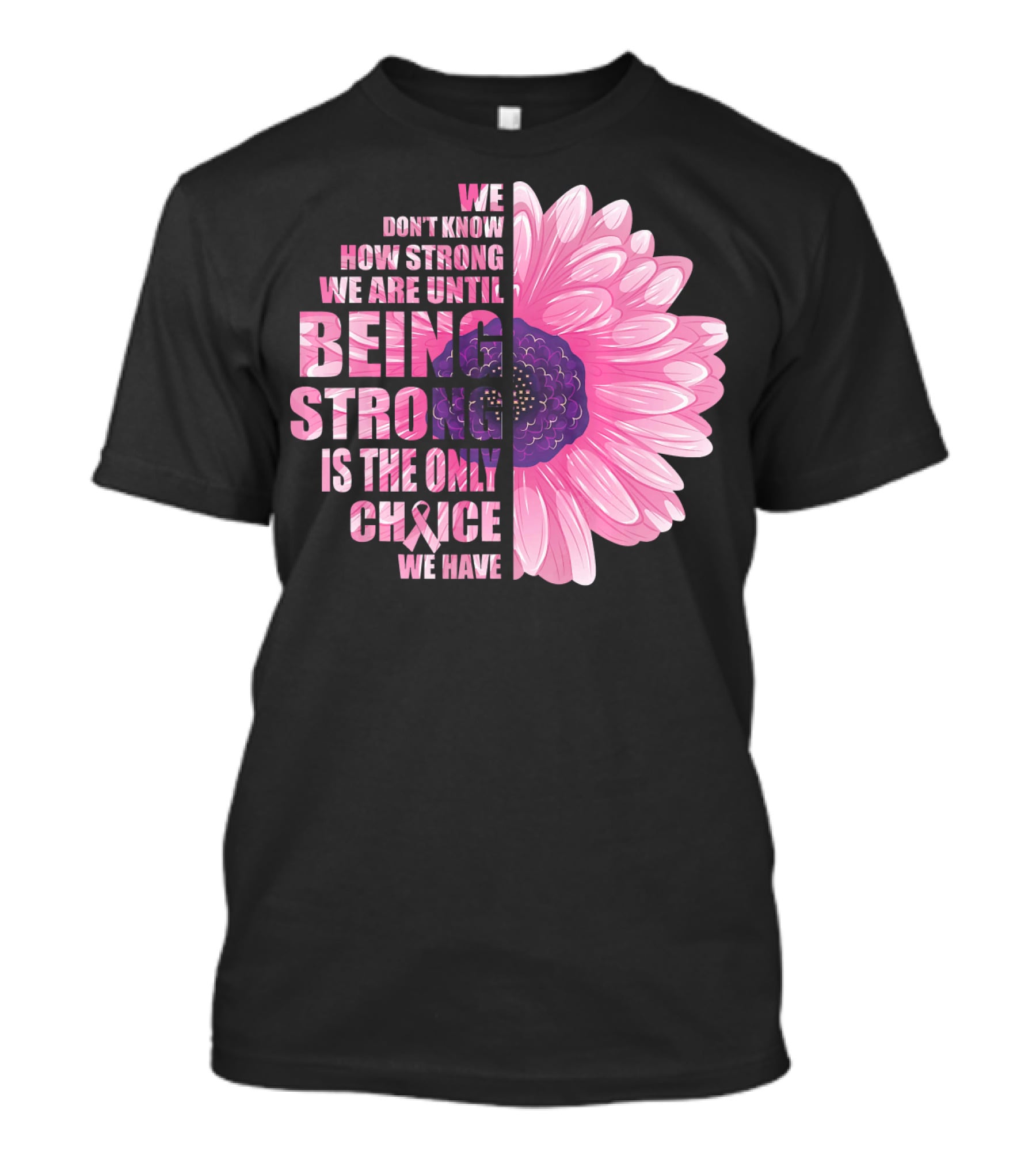 We Don't Know How Strong We Are Until Being Strong Is The Only Choice We Have Breast Cancer Awareness T-Shirt