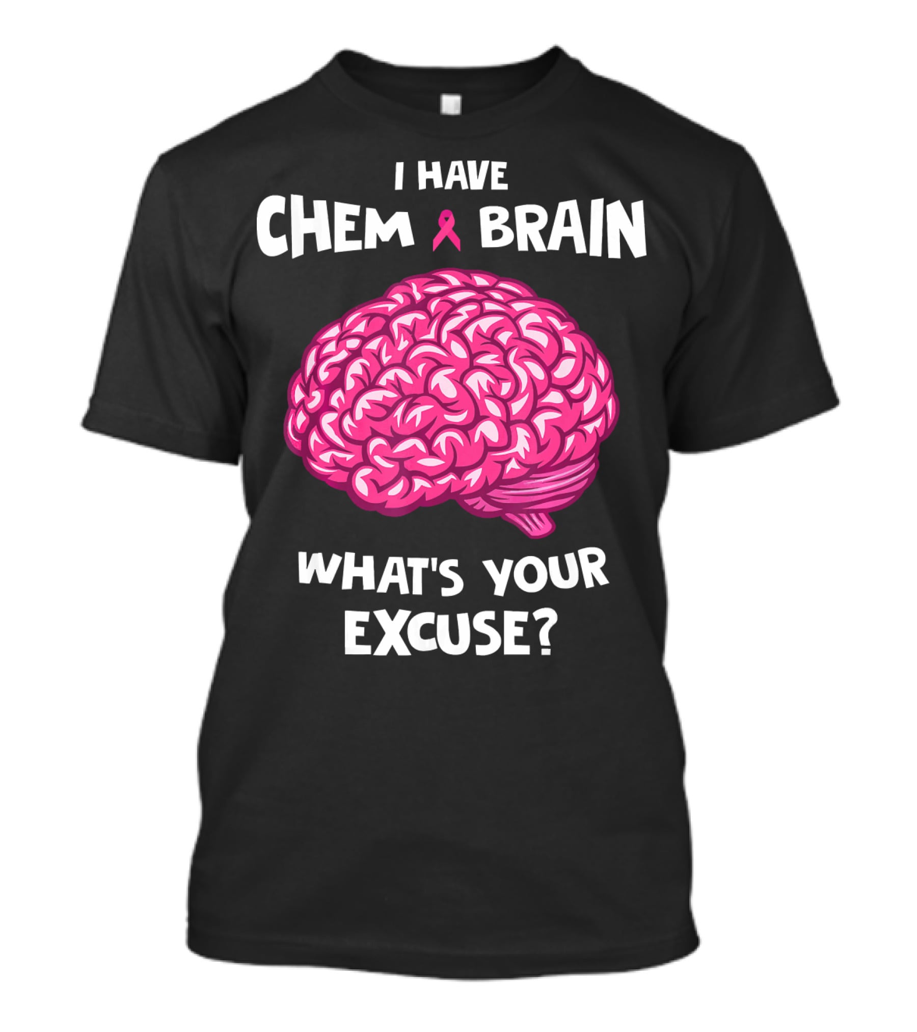 I Have Chemo Brain Breast Cancer Awareness What’s Your Excuse T-Shirt