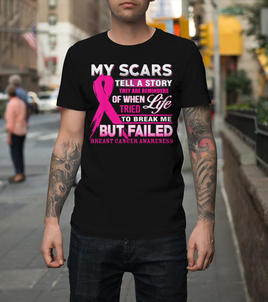 My Scars Tell A Story They Are Reminders Of When Life Tried To Break Me But Failed Breast Cancer Awareness T-Shirt
