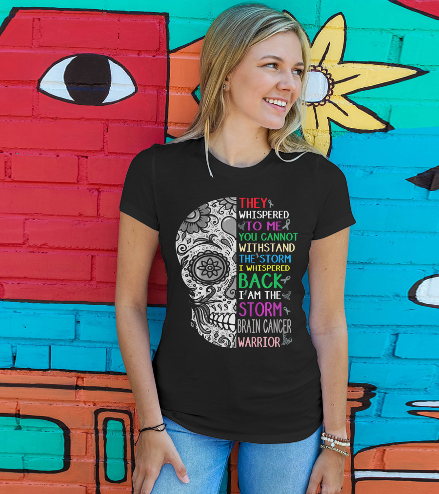 They Whispered To Me You Cannot Withstand The Storm I Am The Storm Brain Cancer Warrior T-Shirt