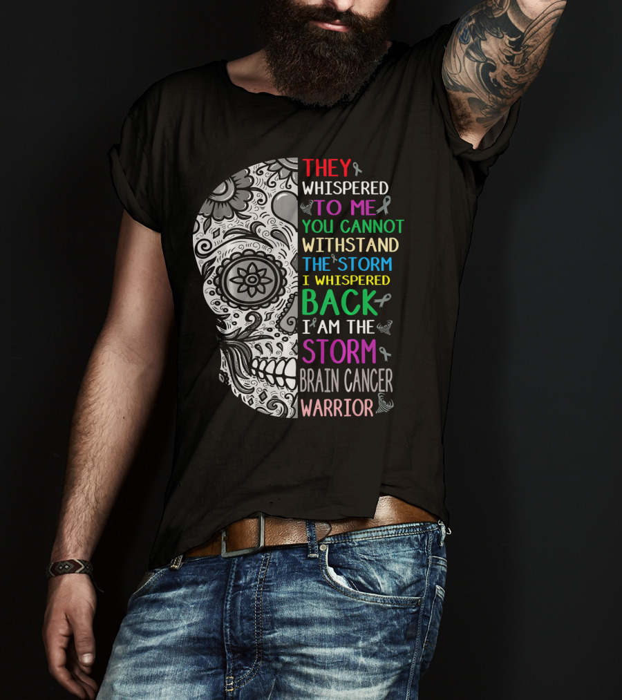 They Whispered To Me You Cannot Withstand The Storm I Am The Storm Brain Cancer Warrior T-Shirt
