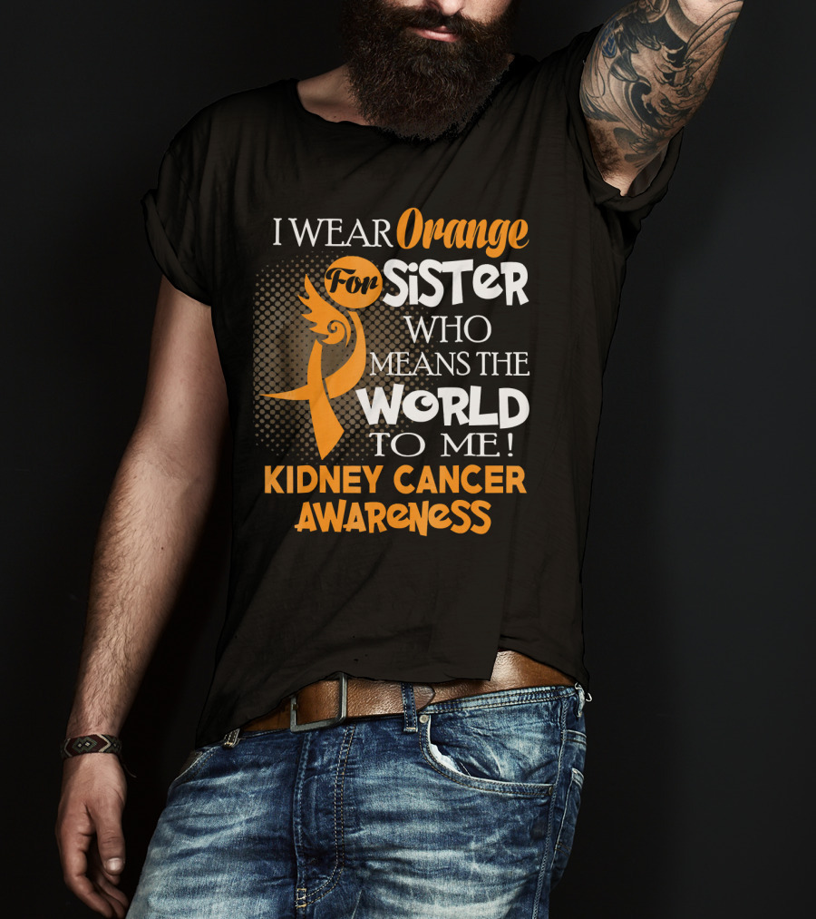 I Wear Orange For Sister Who Means The World To Me Kidney Cancer Awareness T-Shirt