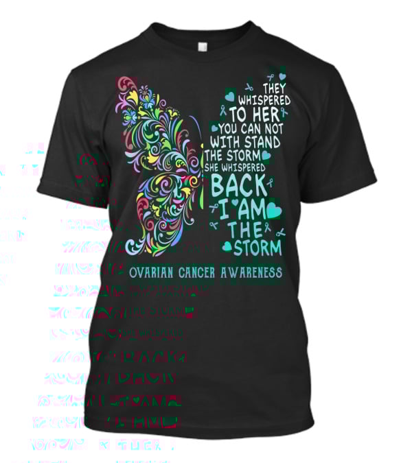 Ovarian Cancer Awareness Butterfly They Whispered To Her You Can Not Withstand The Storm She Whispered Back I Am The Storm T-Shirt