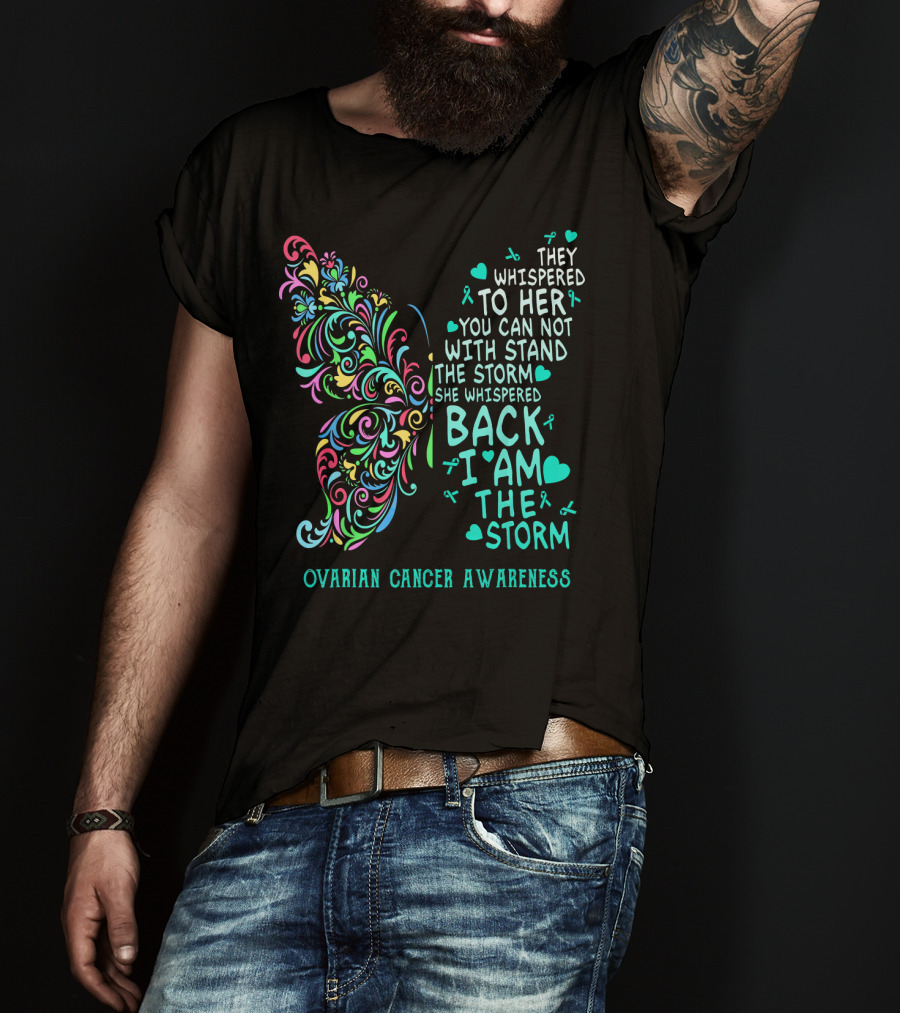Ovarian Cancer Awareness Butterfly They Whispered To Her You Can Not Withstand The Storm She Whispered Back I Am The Storm T-Shirt