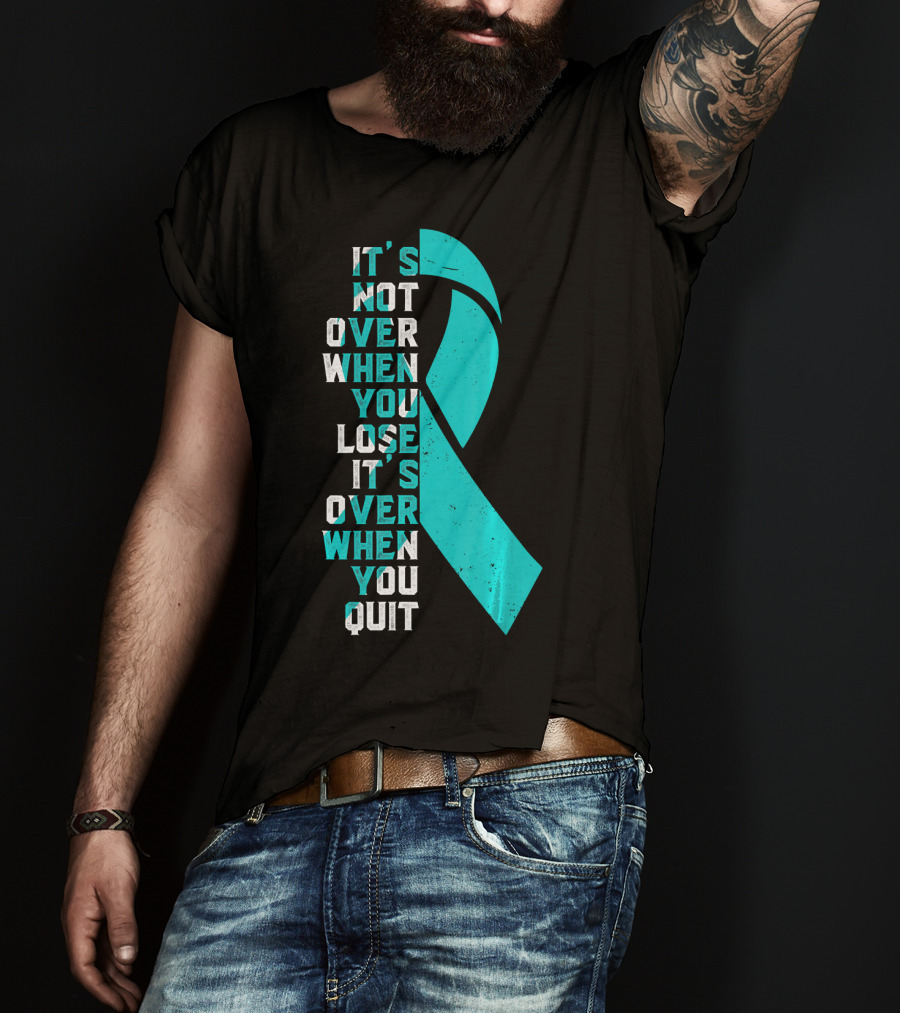 It's Not Over When You Lose It's Over When You Quit Ovarian Cancer Awareness T-Shirt