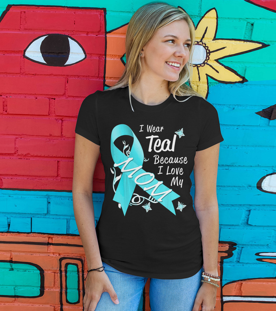 I Wear Teal Because I Love My Mom Ovarian Cancer Awareness T-Shirt