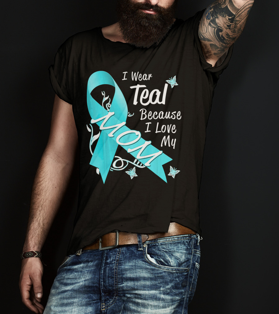 I Wear Teal Because I Love My Mom Ovarian Cancer Awareness T-Shirt
