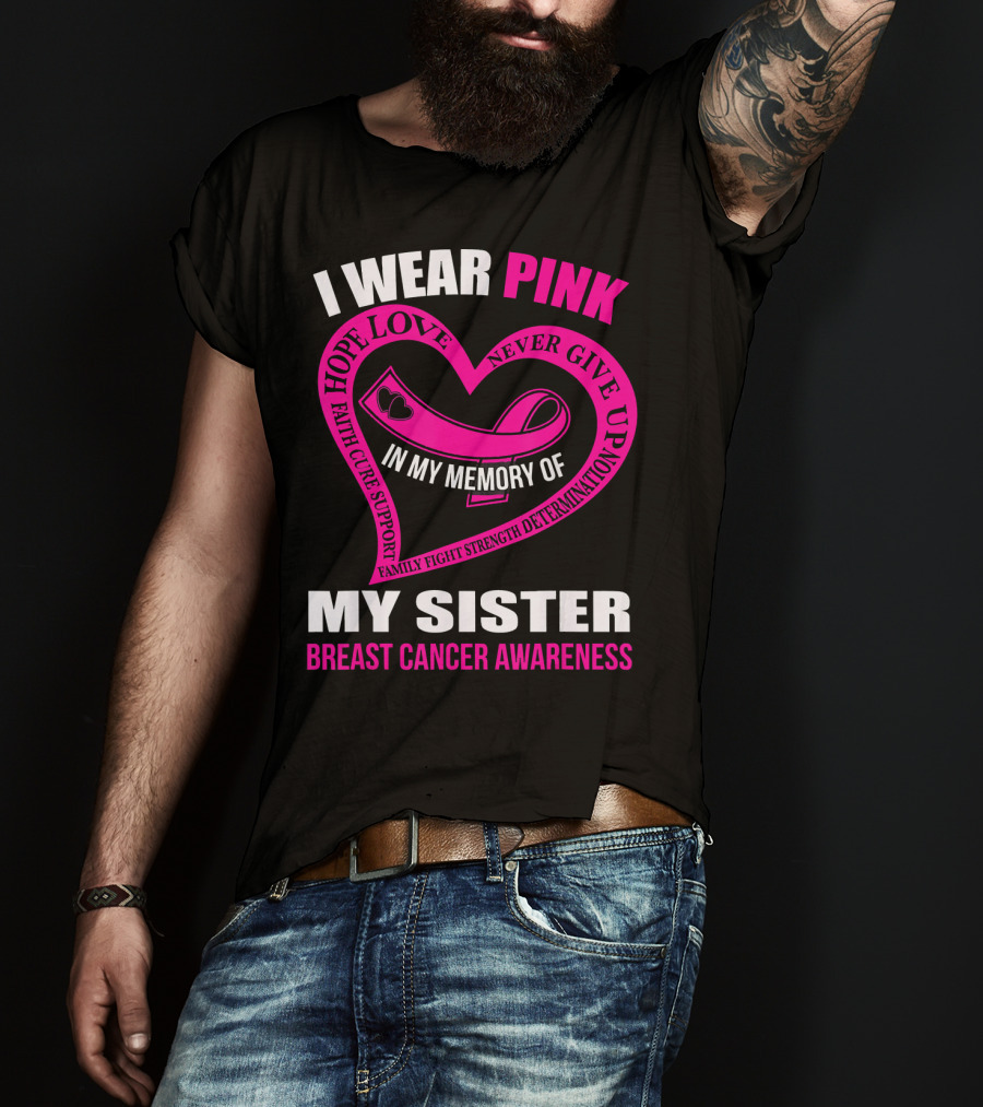 I Wear Pink IN My Memory Of My Sister Breast Cancer Awareness Hope Love Faith Cure Support Family Fight Strength Determination Never Give Up T-Shirt