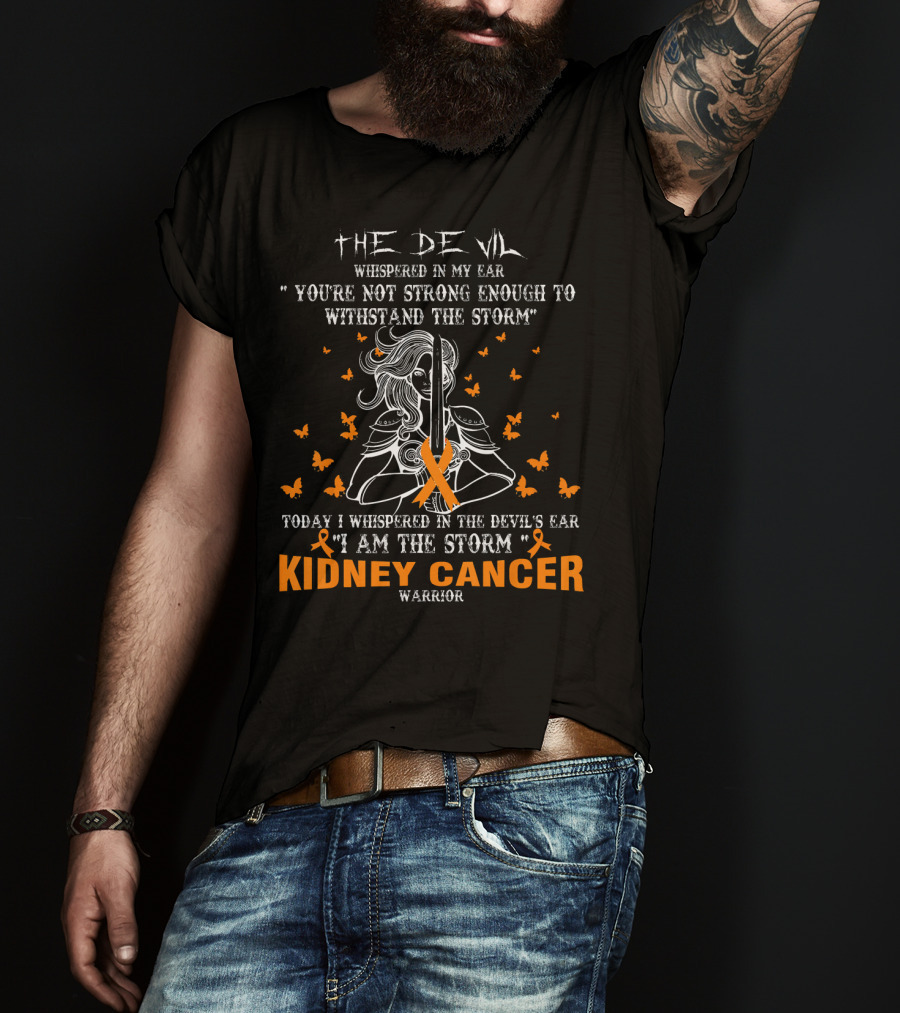 The Devil Whispered IN My Ear You're Not Strong Enough To Withstand The Storm Today I Whispered IN The Devil's Ear I Am The Storm Kidney Cancer Warrior T-Shirt